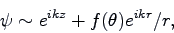 \begin{displaymath}
\psi \sim e^{i k z}+f(\theta)e^{i kr}/r,\end{displaymath}